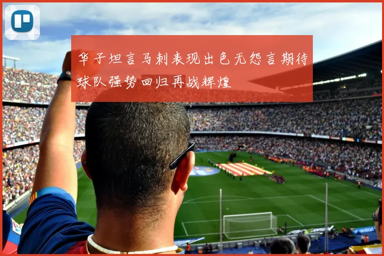 华子坦言马刺表现出色无怨言期待球队强势回归再战辉煌