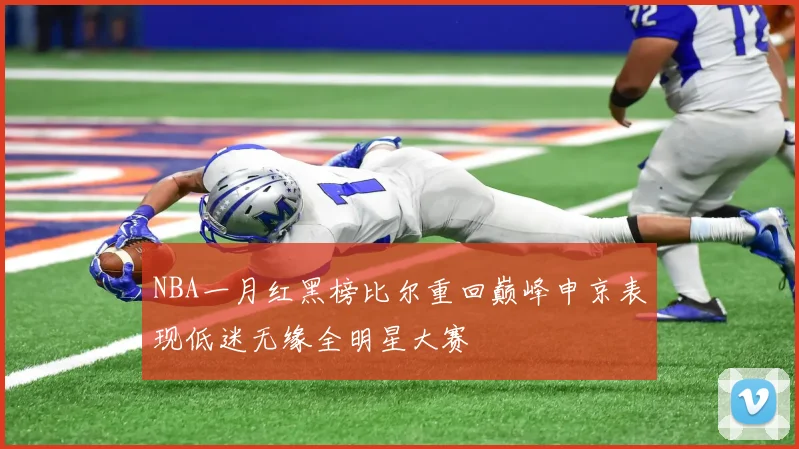 NBA一月红黑榜比尔重回巅峰申京表现低迷无缘全明星大赛