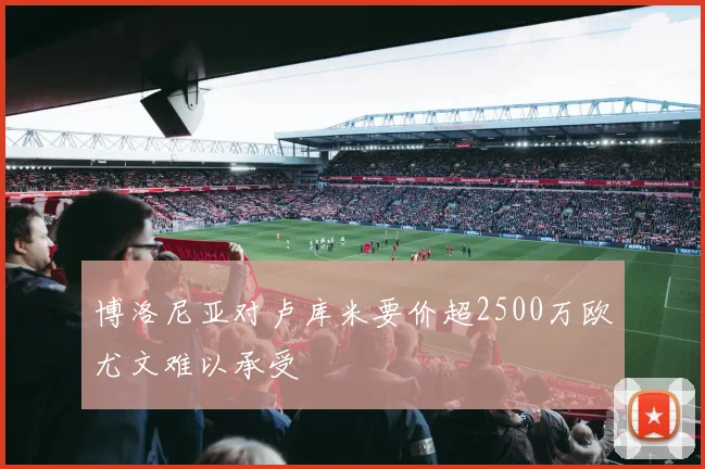 博洛尼亚对卢库米要价超2500万欧尤文难以承受