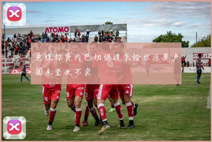 意媒称费内巴切仍追求恰尔汗奥卢国米坚决不卖