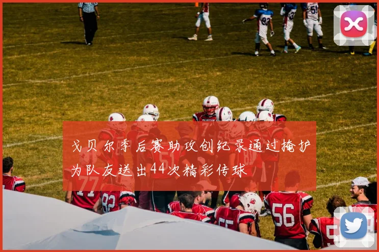 戈贝尔季后赛助攻创纪录通过掩护为队友送出44次精彩传球