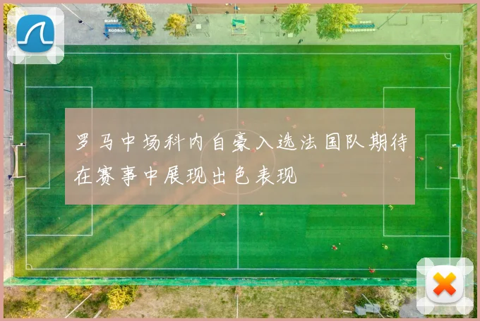 罗马中场科内自豪入选法国队期待在赛事中展现出色表现