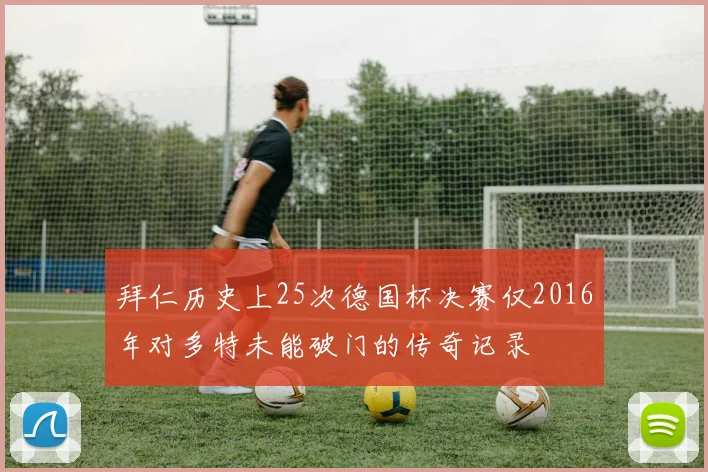 拜仁历史上25次德国杯决赛仅2016年对多特未能破门的传奇记录