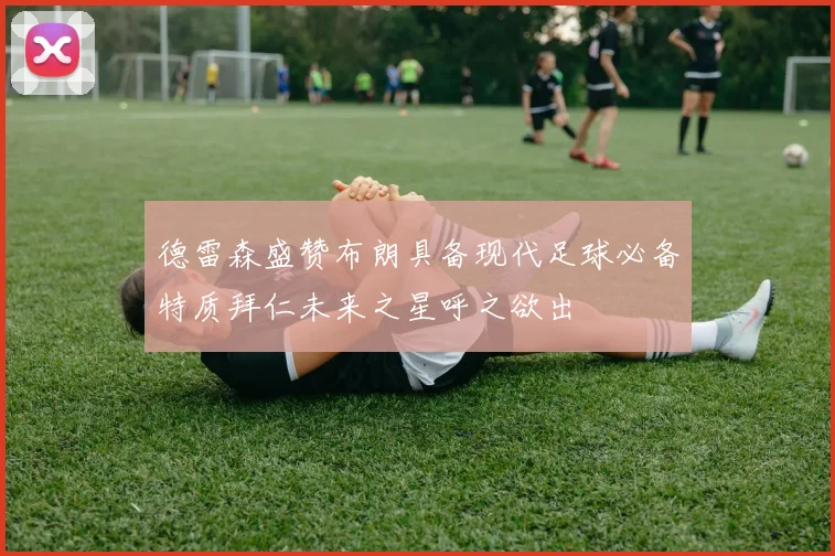 德雷森盛赞布朗具备现代足球必备特质拜仁未来之星呼之欲出