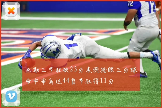 米勒三节狂砍23分表现抢眼三分球命中率高达44首节独得11分