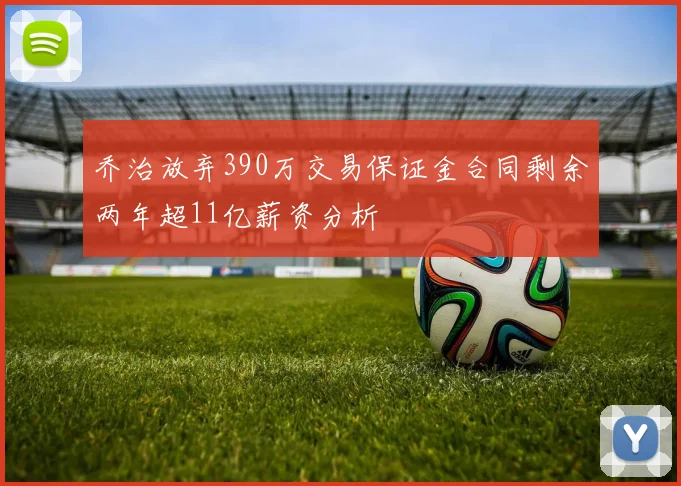 乔治放弃390万交易保证金合同剩余两年超11亿薪资分析