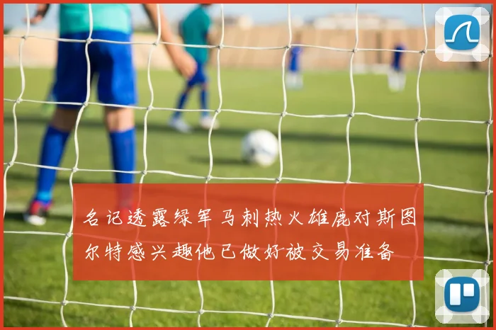名记透露绿军马刺热火雄鹿对斯图尔特感兴趣他已做好被交易准备