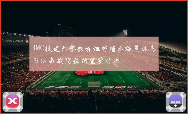 RMC报道巴黎教练组将增加球员休息日以备战阿森纳重要对决